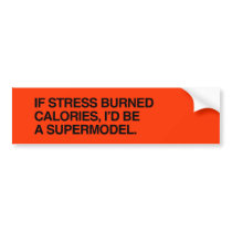 IF STRESS BURNED CALORIES, I'D BE A SUPERMODEL.png Bumper Stickers