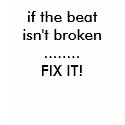 if the beat isn't broken ........FIX IT! t-shirts