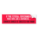 IF THE FEDERAL GOV'T WAS RUN LIKE A BUSINESS... bumper stickers by Go_Buckeyes IF THE FEDERAL GOV'T WAS RUN LIKE A BUSINESS... bumper stickers