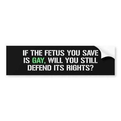 IF THE FETUS YOU SAVE IS GAY BUMPER STICKER