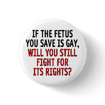 If the fetus you save is gay... pinback button