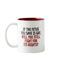If the fetus you save is gay... mugs