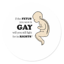 If the fetus you save is gay round sticker