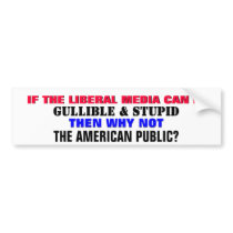 IF THE LIBERAL MEDIA CAN BE GULLIBLE & STUPID BUMPER STICKER