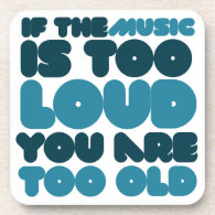 If the music is too loud you are too old coasters
