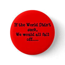 If the World Didn't suck, We would all fall off... buttons