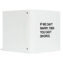 IF WE CAN'T MARRY, THEN YOU CAN'T DIVORCE 3 RING BINDERS