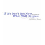 If We Don't Act Now, What Will Happen T Shirts