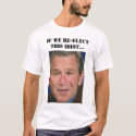 If we re-elect this idiot... t-shirts by mintaka If we re-elect this idiot... t-shirts