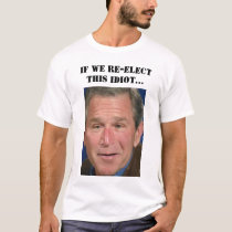 If we re-elect this idiot... t-shirts by mintaka If we re-elect this idiot... t-shirts