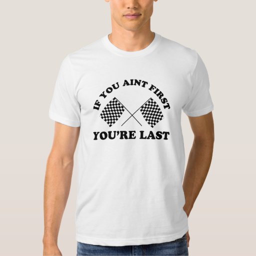 if you aint first youre last tshirt
