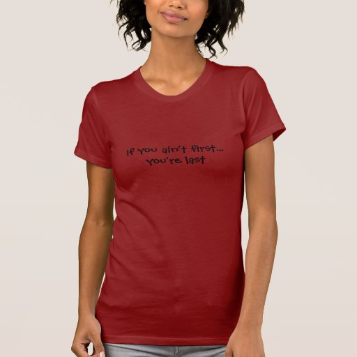 if you aint first youre last tshirt