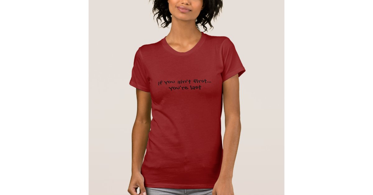 if you aint first youre last tshirt