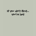 If you ain't first... you're last t-shirts
