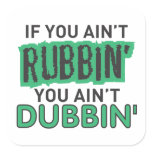 If you ain't rubbin' you ain't dubbin' stickers