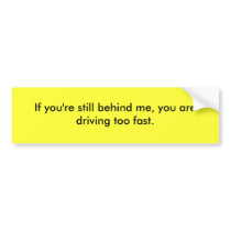 If you are still behind me, you drive too fast. bumper stickers