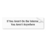 If You Aren't On the Internet You Aren't Anywhere Bumper Stickers