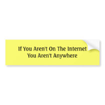 If You Aren't On The Internet You Aren't Anywhere bumper stickers