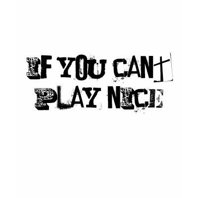 IF YOU CANT PLAY NICE TEE SHIRTS by LSDG2009