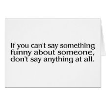 If You Cant Say Something Funny About Someone.... Greeting Cards