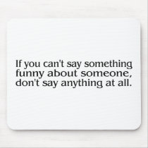 If You Cant Say Something Funny About Someone... mousepads