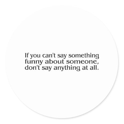 If You Cant Say Something Funny About Someone.