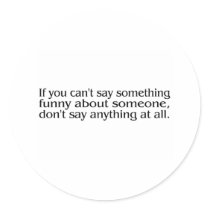 If You Cant Say Something Funny About Someone.... stickers by CelebrationZazzle If You Cant Say Something Funny About Someone.... stickers