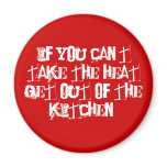 If you can't take the heat get out of the kitchen! magnet