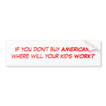 If you don't buy AMERICAN, where will your kids... bumper stickers
