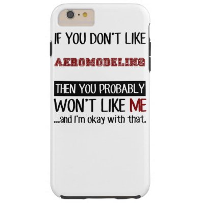 If You Don't Like Aeromodeling Cool Tough iPhone 6 Plus Case