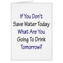 If You Don't Save Water Today What Are You Going T cards