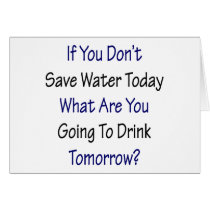 If You Don't Save Water Today What Are You Going T cards