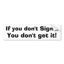 If you don't Signal You don't get it! bumper stickers