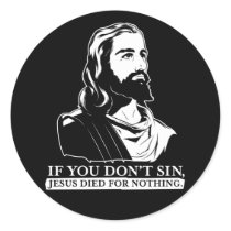 If You Don't Sin, Jesus Died for Nothing. Sticker