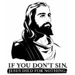 If You Don't Sin, Jesus Died for Nothing. t-shirts