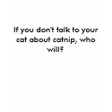 If you don't talk to your cat about catnip, who... t-shirts by durhsp1 If you don't talk to your cat about catnip, who... t-shirts
