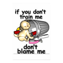 If you don't train me, don't blame me posters by wolfmama If you don't train me, don't blame me posters