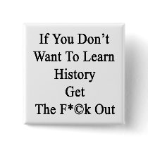 If You Don't Want To Learn History Get The Fuck Ou Pins