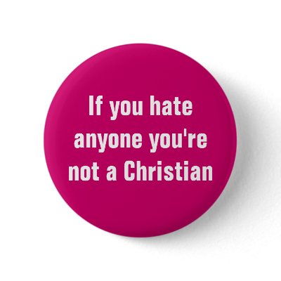 If you hate anyone you're not a Christian Button