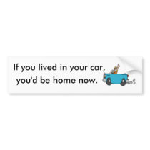 If you lived in your car, you'd be home now. bumper stickers