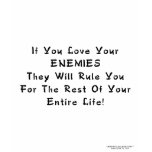 If You Love Your Enemies They Will Rule You Shirt