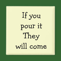 If you pour it They will come magnets