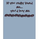 If you really loved me you'd buy me chocolate t-shirts by Beela7 If you really loved me you'd buy me chocolate t-shirts