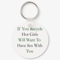 If You Recycle Hot Girls Will Want To Have Sex Wit keychains by Supernova23 If You Recycle Hot Girls Will Want To Have Sex Wit keychains