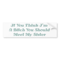 If You Think I'm A Bitch You Should Meet My Sister Bumper Sticker