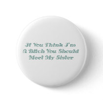 If You Think I'm A Bitch You Should Meet My Sister Button