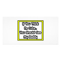 If You Think I'm Cute...My Daddy photo cards by Proud_Dad_Shirts If You Think I'm Cute...My Daddy photo cards