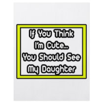 If You Think I'm Cute...My Daughter flyers by Daughter_Shirts If You Think I'm Cute...My Daughter flyers