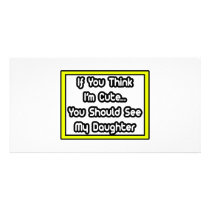 If You Think I'm Cute...My Daughter photo cards by Daughter_Shirts If You Think I'm Cute...My Daughter photo cards