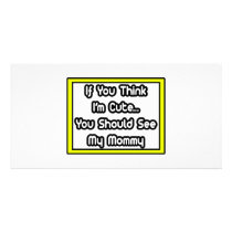If You Think I'm Cute...My Mommy Photo Card Template